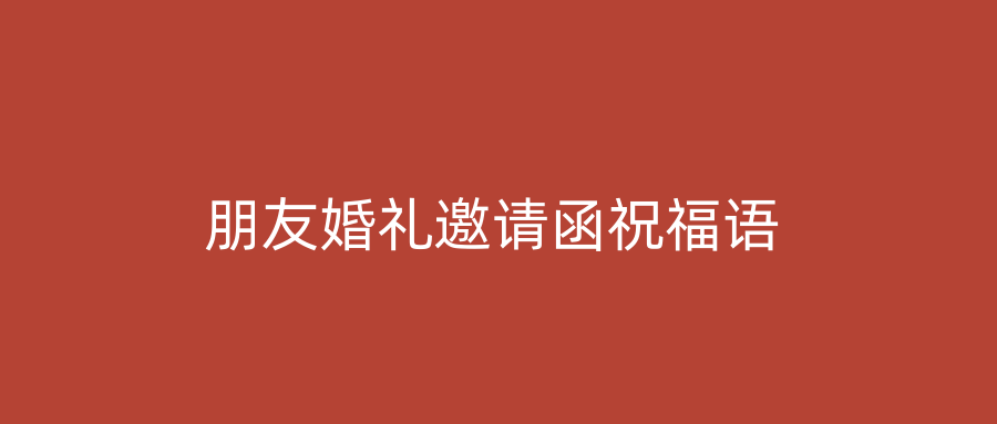 朋友婚礼邀请函祝福语
