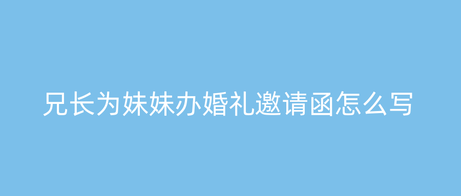 兄长为妹妹办婚礼邀请函怎么写