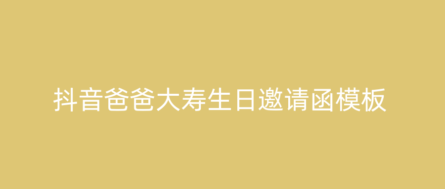 抖音爸爸大寿生日邀请函模板