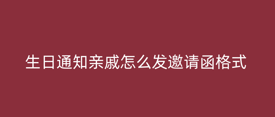 生日通知亲戚怎么发邀请函格式