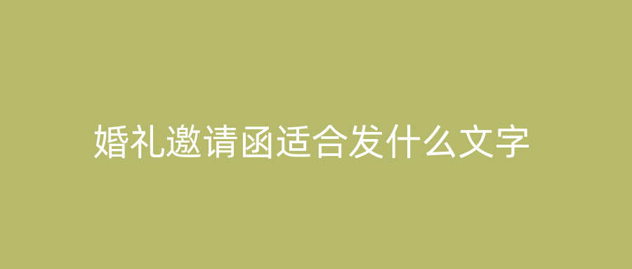 婚礼邀请函适合发什么文字