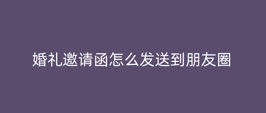 婚礼邀请函怎么发送到朋友圈