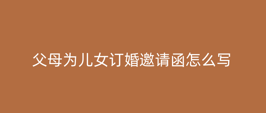 父母为儿女订婚邀请函怎么写
