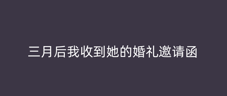 三月后我收到她的婚礼邀请函