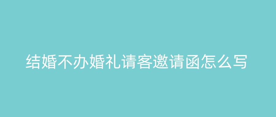 结婚不办婚礼请客邀请函怎么写