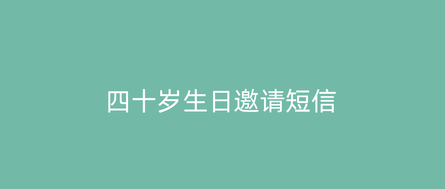 四十岁生日邀请短信