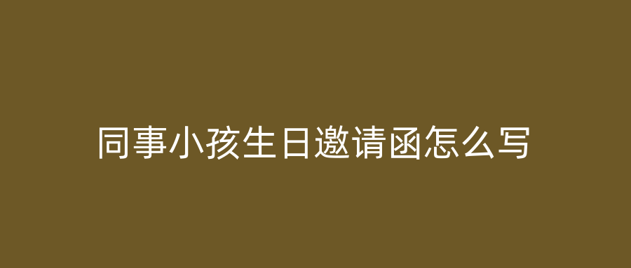 同事小孩生日邀请函怎么写