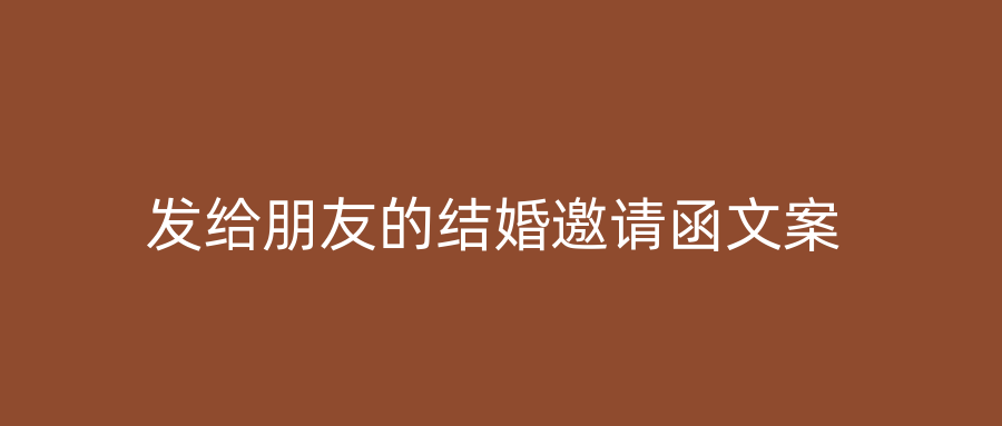 发给朋友的结婚邀请函文案