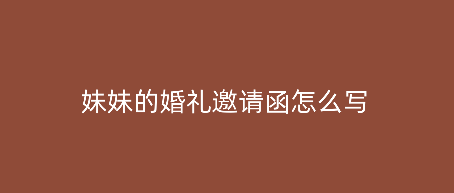 妹妹的婚礼邀请函怎么写