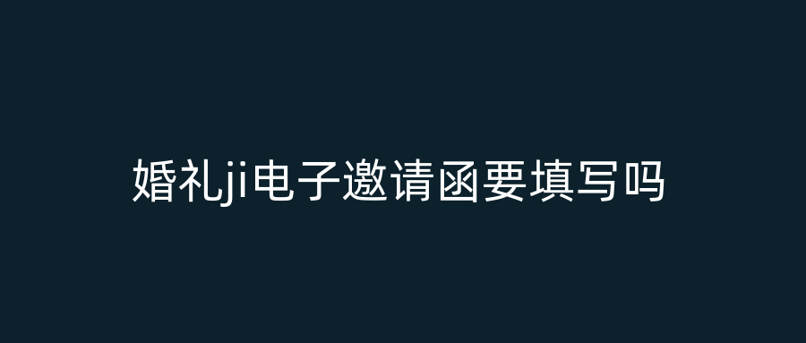 婚礼ji电子邀请函要填写吗