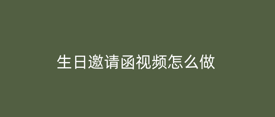 生日邀请函视频怎么做