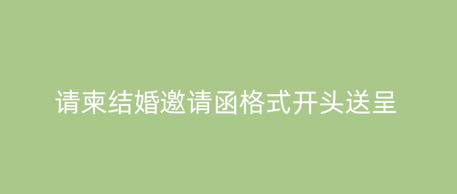 请柬结婚邀请函格式开头送呈