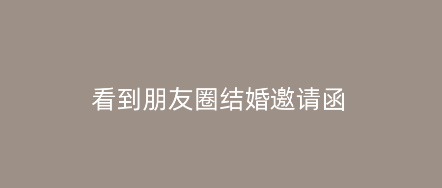 看到朋友圈结婚邀请函