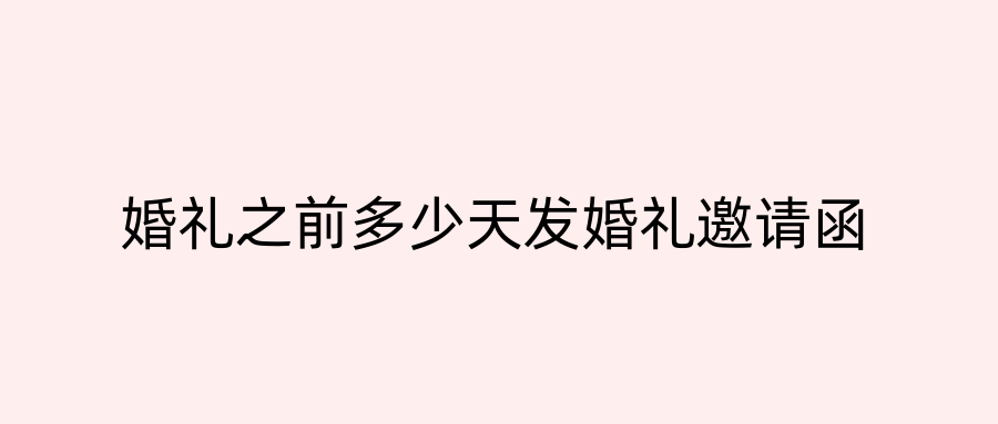 婚礼之前多少天发婚礼邀请函