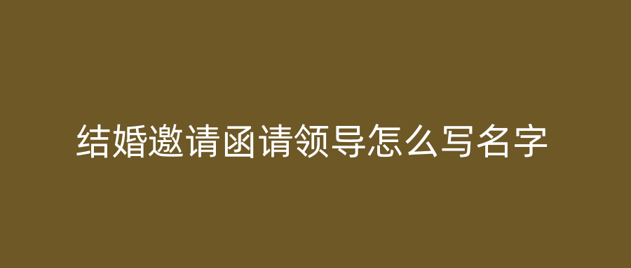 结婚邀请函请领导怎么写名字