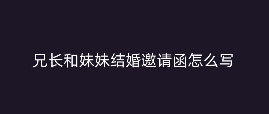 兄长和妹妹结婚邀请函怎么写