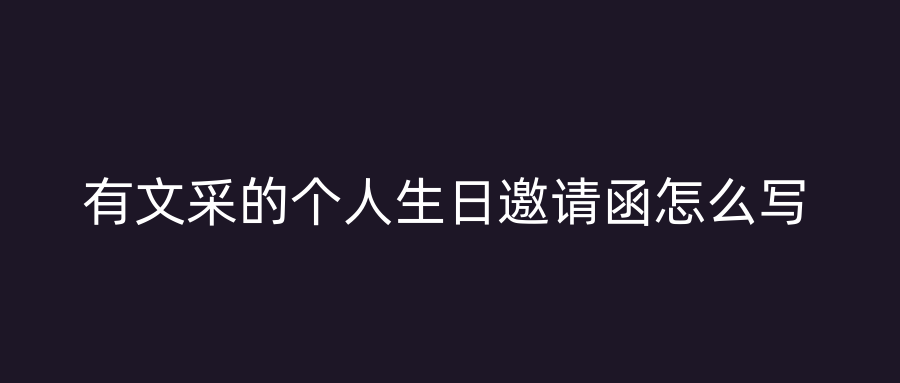 有文采的个人生日邀请函怎么写