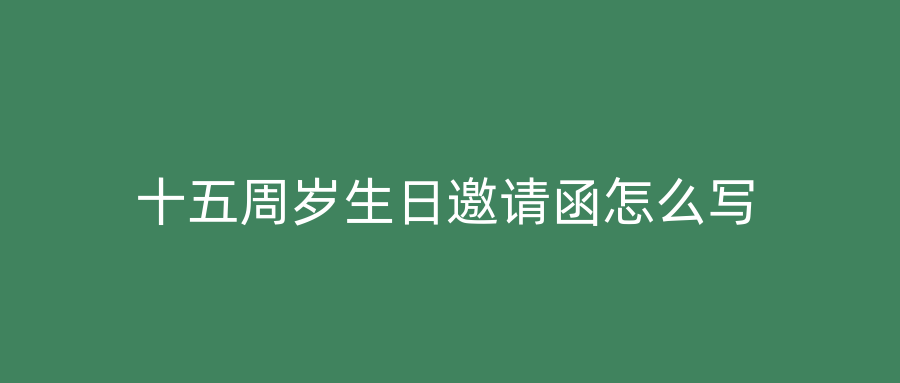 十五周岁生日邀请函怎么写