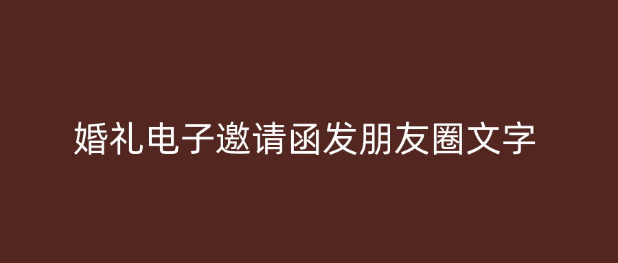 婚礼电子邀请函发朋友圈文字