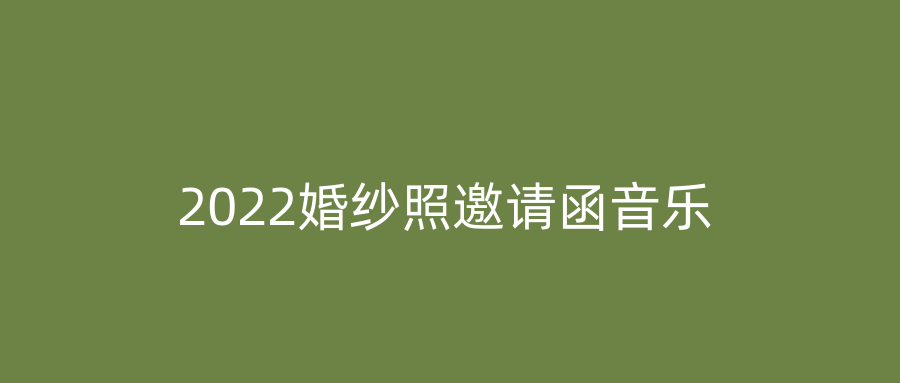 2022婚纱照邀请函音乐