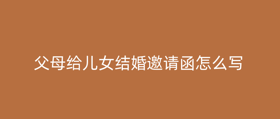 父母给儿女结婚邀请函怎么写