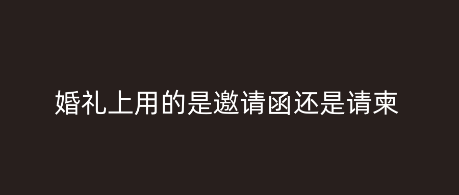 婚礼上用的是邀请函还是请柬