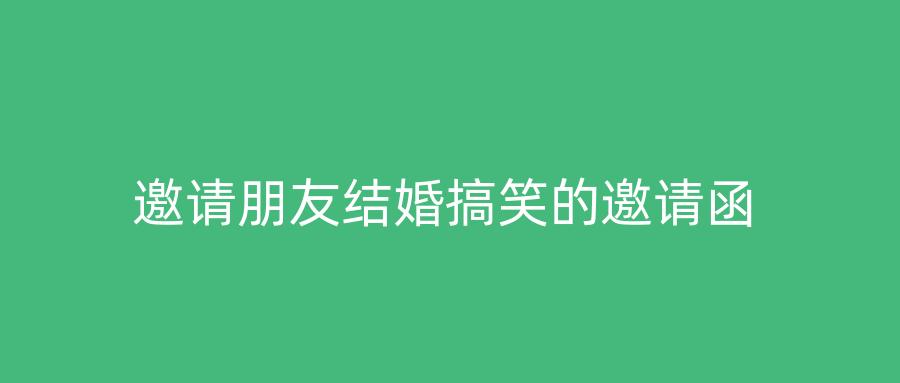 邀请朋友结婚搞笑的邀请函