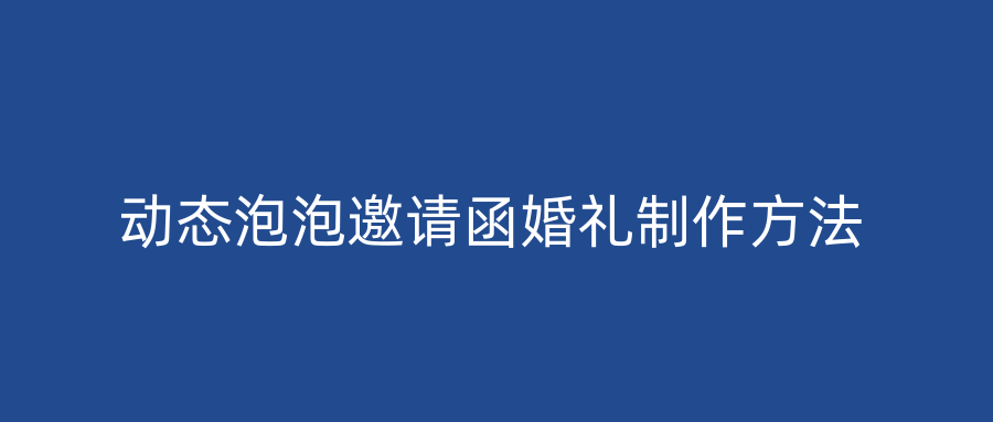 动态泡泡邀请函婚礼制作方法