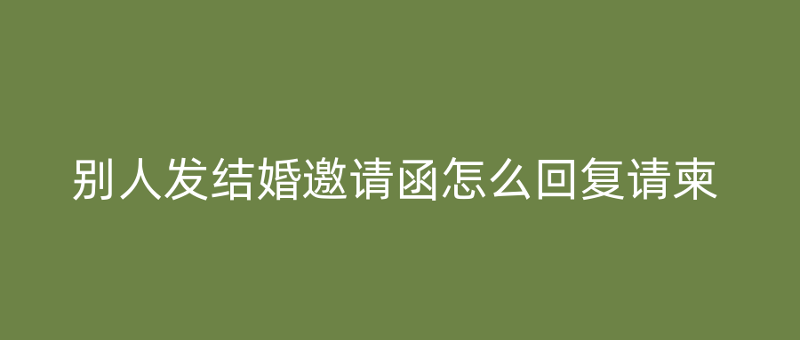 别人发结婚邀请函怎么回复请柬