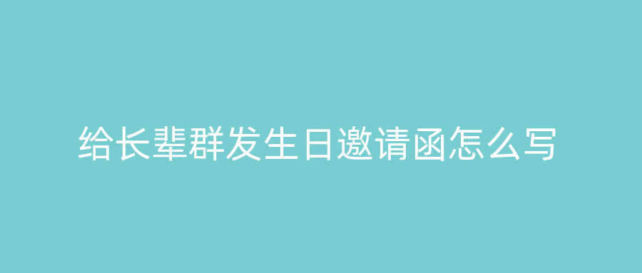 给长辈群发生日邀请函怎么写