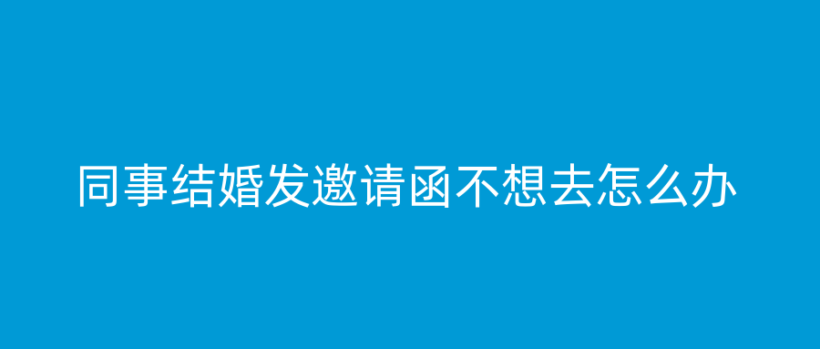 同事结婚发邀请函不想去怎么办