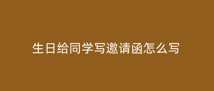 生日给同学写邀请函怎么写
