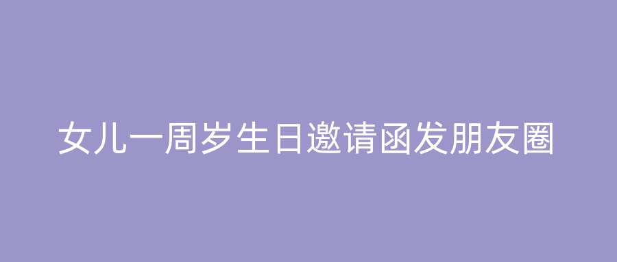 女儿一周岁生日邀请函发朋友圈