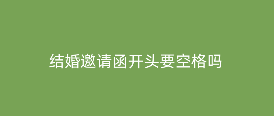 结婚邀请函开头要空格吗