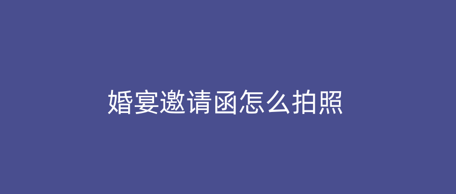 婚宴邀请函怎么拍照