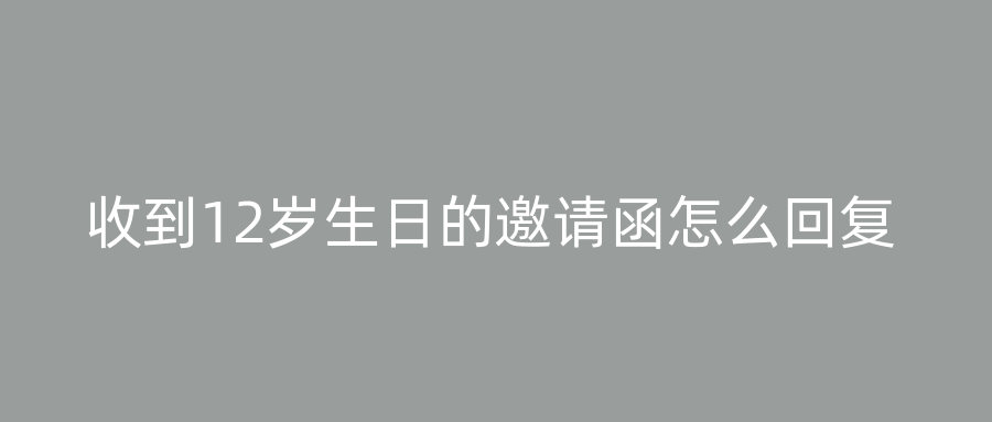 收到12岁生日的邀请函怎么回复