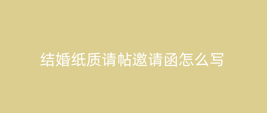 结婚纸质请帖邀请函怎么写