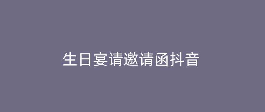 生日宴请邀请函抖音