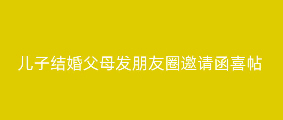 儿子结婚父母发朋友圈邀请函喜帖