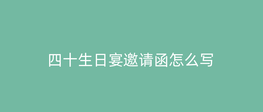 四十生日宴邀请函怎么写