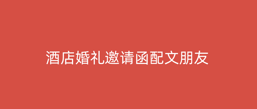 酒店婚礼邀请函配文朋友