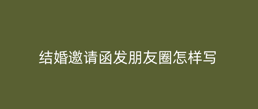 结婚邀请函发朋友圈怎样写