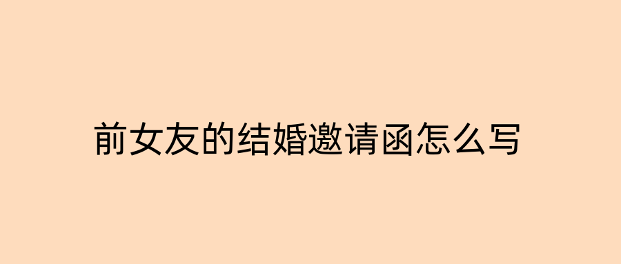前女友的结婚邀请函怎么写