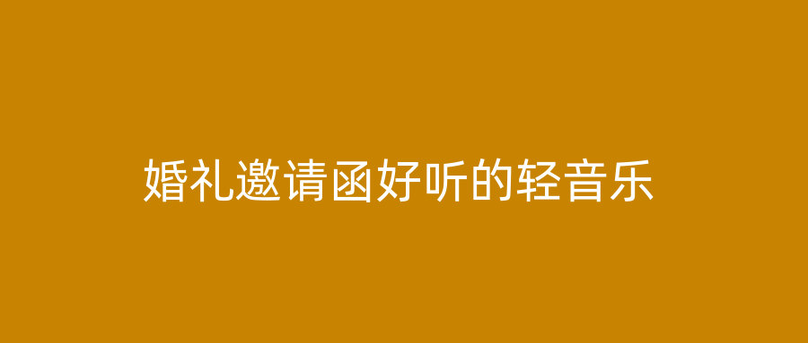 婚礼邀请函好听的轻音乐