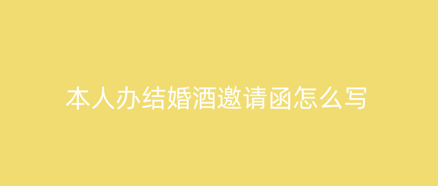 本人办结婚酒邀请函怎么写