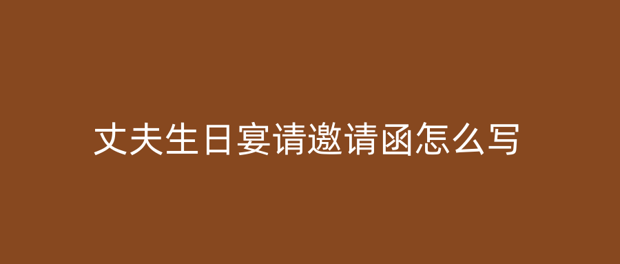 丈夫生日宴请邀请函怎么写