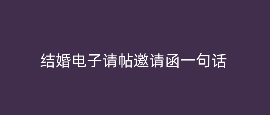 结婚电子请帖邀请函一句话