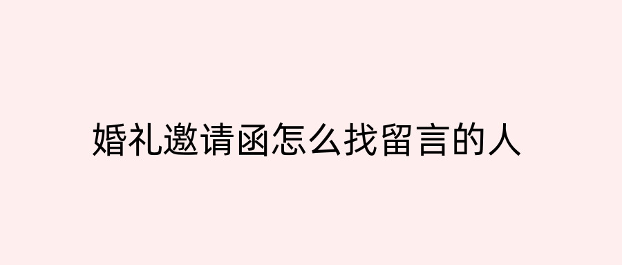 婚礼邀请函怎么找留言的人