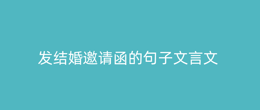 发结婚邀请函的句子文言文