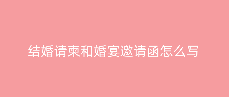 结婚请柬和婚宴邀请函怎么写